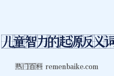 儿童智力的起源反义词是什么意思的图片